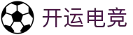 开运电竞 - 2026世界杯赛事专业体育平台